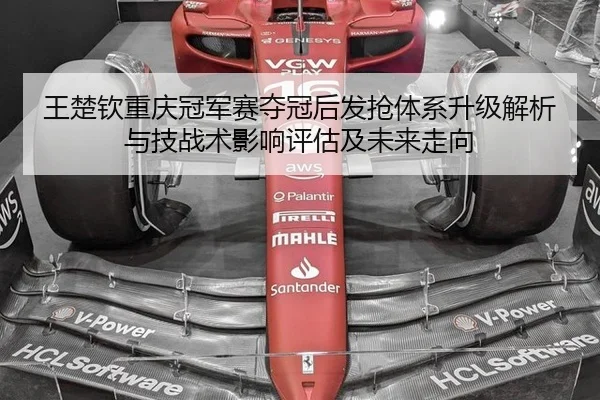 王楚钦重庆冠军赛夺冠后发抢体系升级解析与技战术影响评估及未来走向（j9 game）