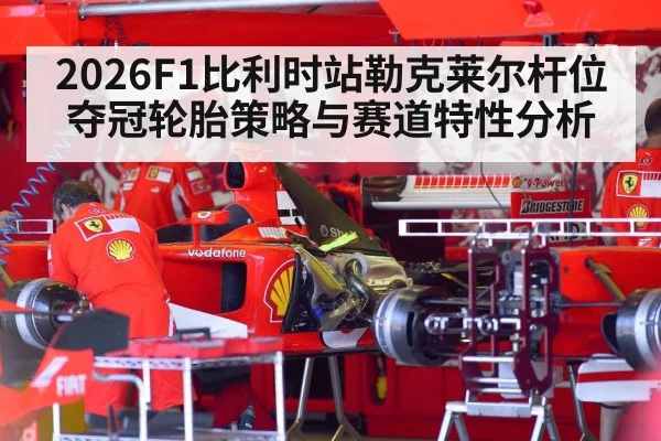 2026F1比利时站勒克莱尔杆位夺冠轮胎策略与赛道特性分析（j9 game）