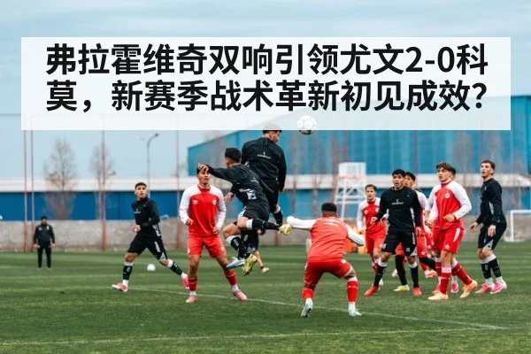 弗拉霍维奇双响引领尤文2-0科莫，新赛季战术革新初见成效？（j9 game）