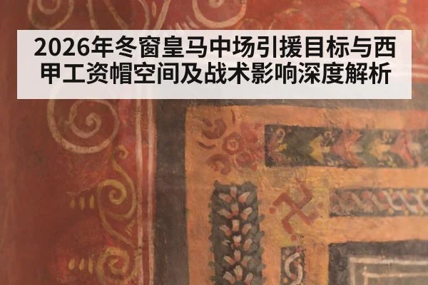 2026年冬窗皇马中场引援目标与西甲工资帽空间及战术影响深度解析（j9 game）