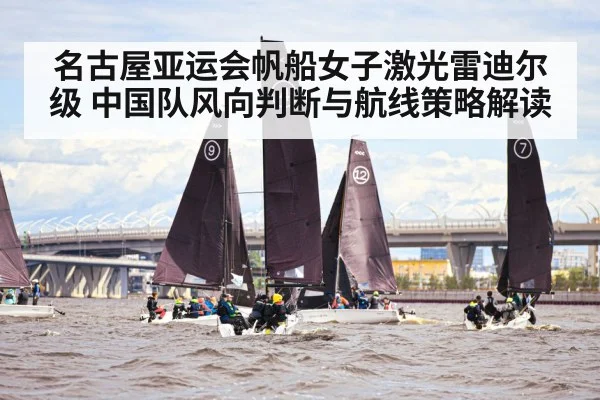 名古屋亚运会帆船女子激光雷迪尔级 中国队风向判断与航线策略解读（j9 game）