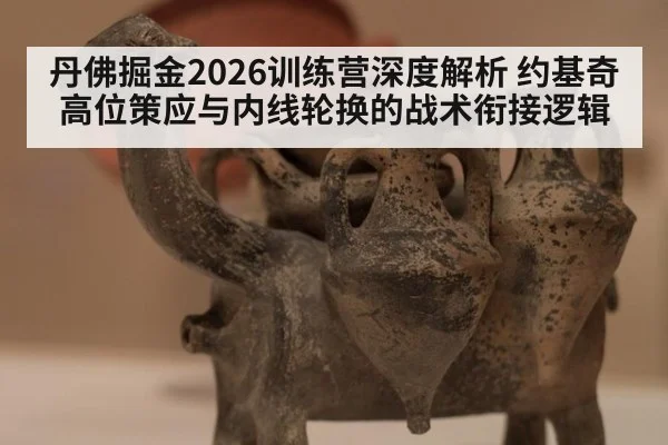 丹佛掘金2026训练营深度解析 约基奇高位策应与内线轮换的战术衔接逻辑（j9 game）