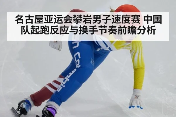 名古屋亚运会攀岩男子速度赛 中国队起跑反应与换手节奏前瞻分析（j9 game）