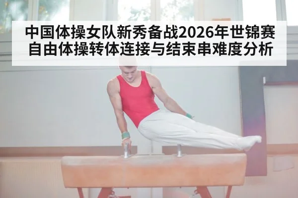 中国体操女队新秀备战2026年世锦赛自由体操转体连接与结束串难度分析（j9 game）