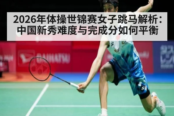 2026年体操世锦赛女子跳马解析：中国新秀难度与完成分如何平衡（j9 game）