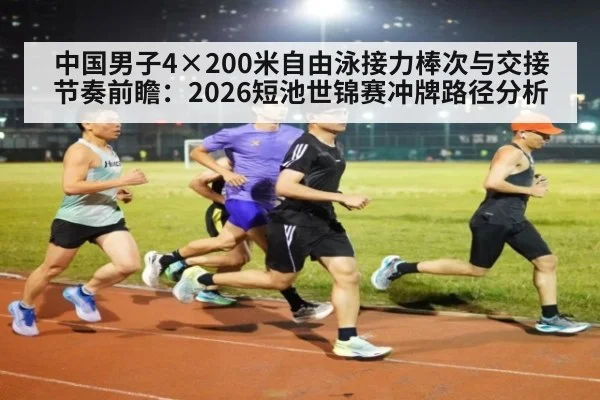 中国男子4×200米自由泳接力棒次与交接节奏前瞻：2026短池世锦赛冲牌路径分析（j9 game）