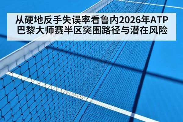 从硬地反手失误率看鲁内2026年ATP巴黎大师赛半区突围路径与潜在风险（j9 game）